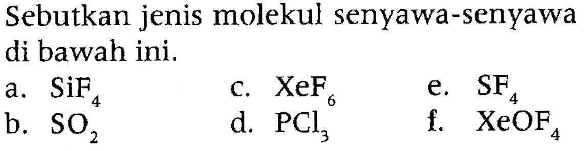 Sebutkan jenis molekul senyawa-senyawa di bawah ini. 
a. SiF4 
b. SO2 
c. XeF6 
d. PCl3 
e. SF4 
f. XeOF4