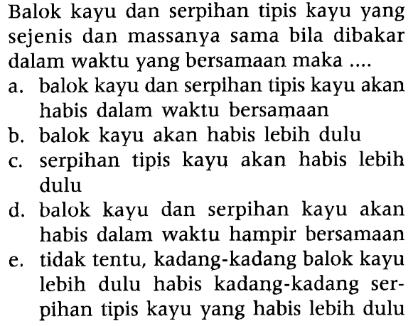 Balok kayu dan serpihan tipis kayu yang sejenis dan massanya sama bila dibakar dalam waktu yang bersamaan maka ....
