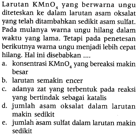 Larutan KMnO4 yang berwarna ungu diteteskan ke dalam larutan asam oksalat yang telah ditambahkan sedikit asam sulfat. Pada mulanya warna ungu hilang dalam waktu yang lama. Tetapi pada penetesan berikutnya warna ungu menjadi lebih cepat hilang. Hal ini disebabkan...