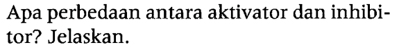 Apa perbedaan antara aktivator dan inhibitor? Jelaskan.