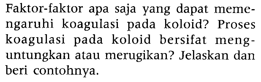 Faktor-faktor apa saja yang dapat memengaruhi koagulasi pada koloid? Proses koagulasi pada koloid bersifat menguntungkan atau merugikan? Jelaskan dan beri contohnya.