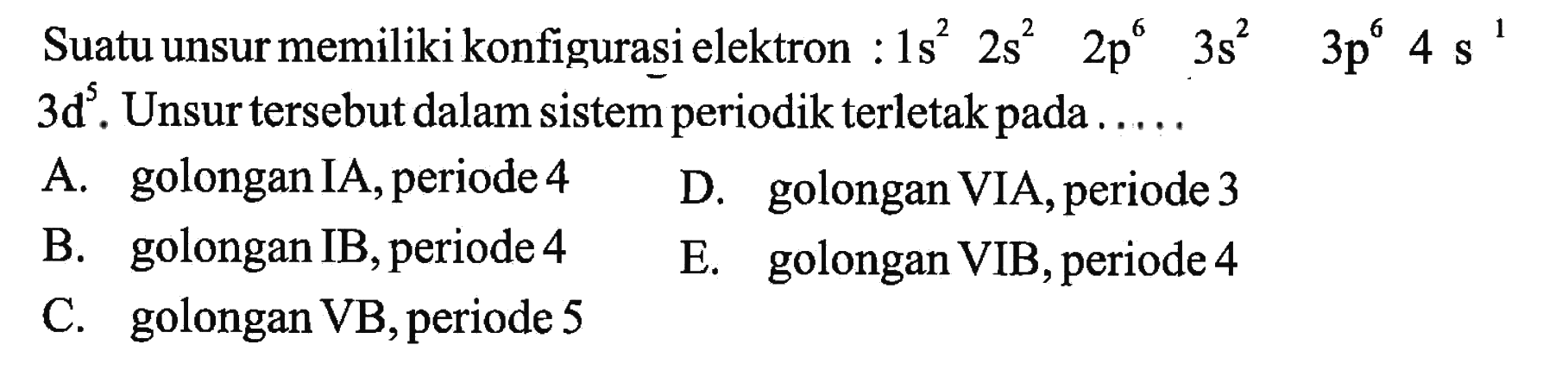 Suatu unsur memiliki konfigurasi elektron : 1s^2 2s^2 2p^6 3s^2 3p^6 4s^1 3d^5. Unsur tersebut dalam sistem periodik terletak pada ....