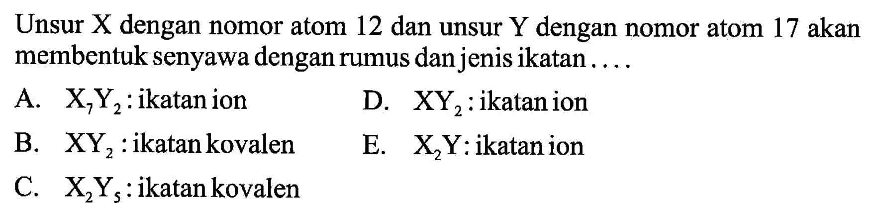 Unsur X dengan nomor atom 12 dan unsur Y dengan nomor atom 17 akan membentuk senyawa dengan rumus dan jenis ikatan.... 