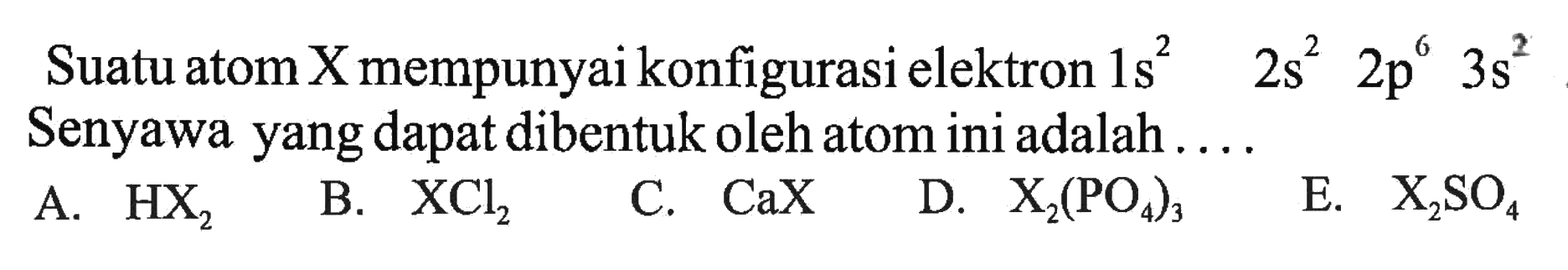 Suatu atom X mempunyai konfigurasi elektron 1s^2 2s^2 2p^6 3s^2 Senyawa yang dapat dibentuk oleh atom ini adalah .... 