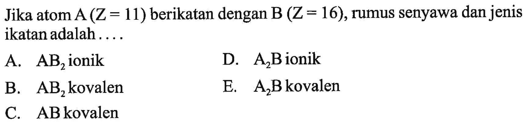 Jika atom A(Z=11) berikatan dengan B(Z=16), rumus senyawa dan jenis ikatan adalah .... 