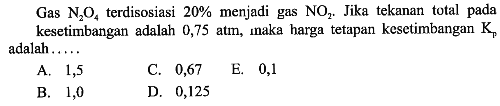 Gas N2O4 terdisosiasi 20% menjadi gas NO2. Jika tekanan total pada kesetimbangan adalah 0,75 atm, maka harga tetapan kesetimbangan Kp adalah ..... 