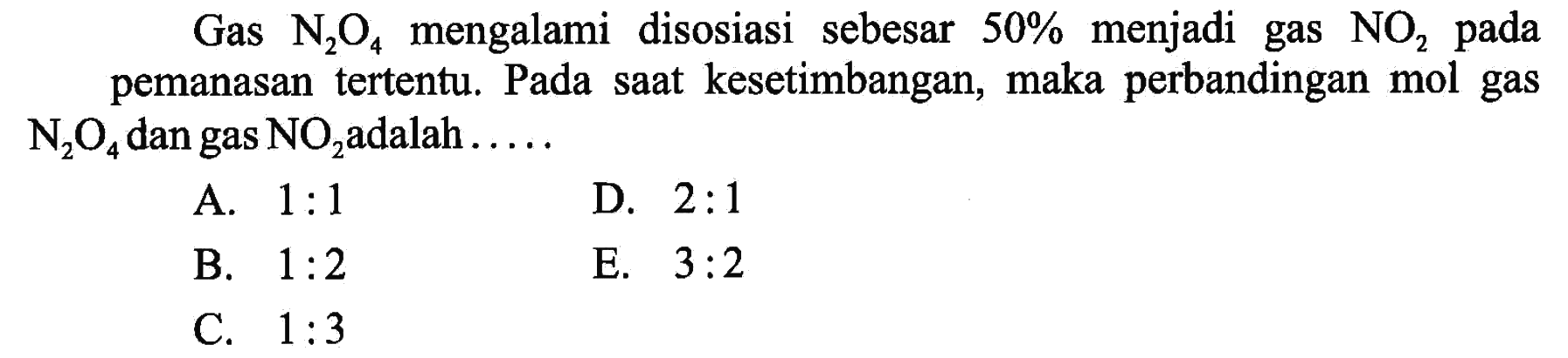 Gas  N2O4  mengalami disosiasi sebesar  50%  menjadi gas  NO2  pada pemanasan tertentu. Pada saat kesetimbangan, maka perbandingan mol gas  N2O4  dan gas  NO2 adalah .....