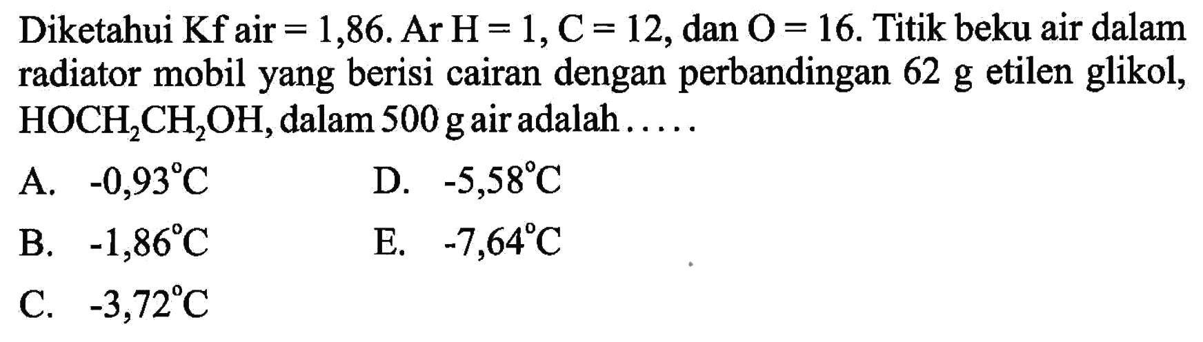 Diketahui Kf air=1,86. Ar H=1, C=12, dan O=16. Titik beku air dalam radiator mobil yang berisi cairan dengan perbandingan 62 g etilen glikol, HOCH2CH2OH, dalam 500 g air adalah .....