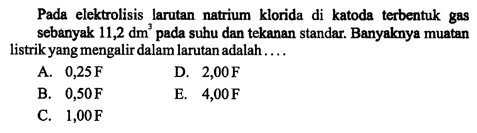 Pada elektrolisis larutan natrium klorida di katoda terbentuk gas sebanyak 11,2 dm^3 pada suhu dan tekanan standar. Banyaknya muatan listrik yang mengalir dalam larutan adalah ....