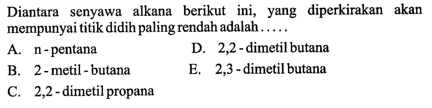 Diantara senyawa alkana berikut ini, yang diperkirakan akan mempunyai titik didih paling rendah adalah .....