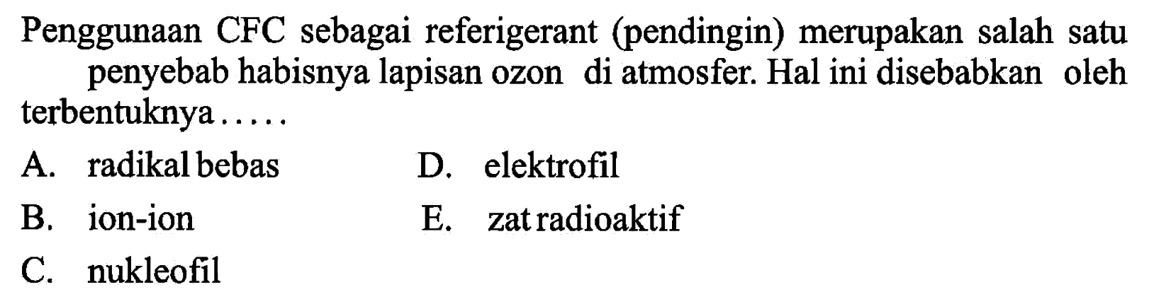 Penggunaan CFC sebagai referigerant (pendingin) merupakan salah satu penyebab habisnya lapisan ozon di atmosfer. Hal ini disebabkan oleh terbentuknya .....