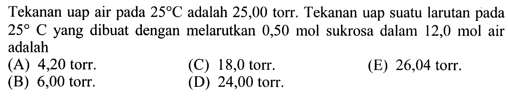 Tekanan uap air pada 25 C adalah 25,00 torr. Tekanan uap suatu larutan pada 25 C yang dibuat dengan melarutkan 0,50 mol sukrosa dalam 12,0 mol air adalah 