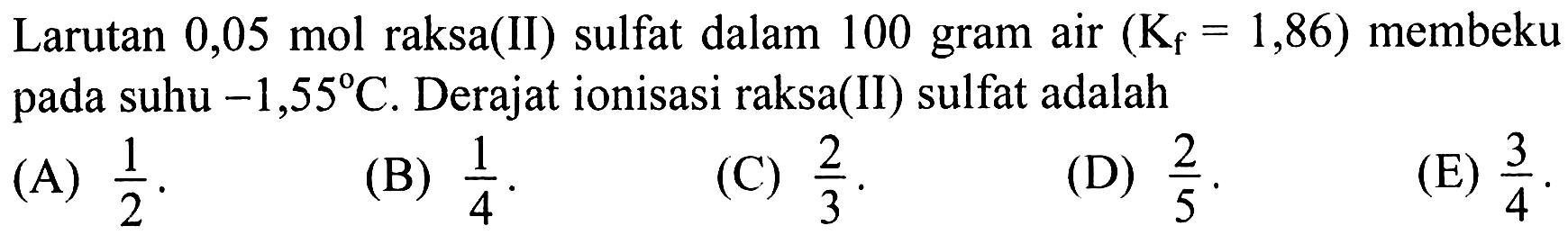 Larutan 0,05 mol raksa(II) sulfat dalam 100 gram air (Kf = 1,86) membeku pada suhu -1,55 C. Derajat ionisasi raksa(II) sulfat adalah 