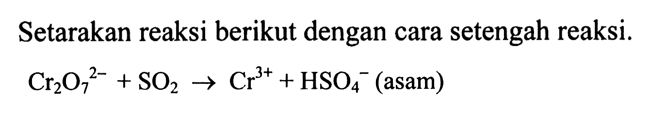 Setarakan reaksi berikut dengan cara setengah reaksi. 
Cr2O7^(2-) + SO2 -> Cr^(3+) + HSO4^- (asam)