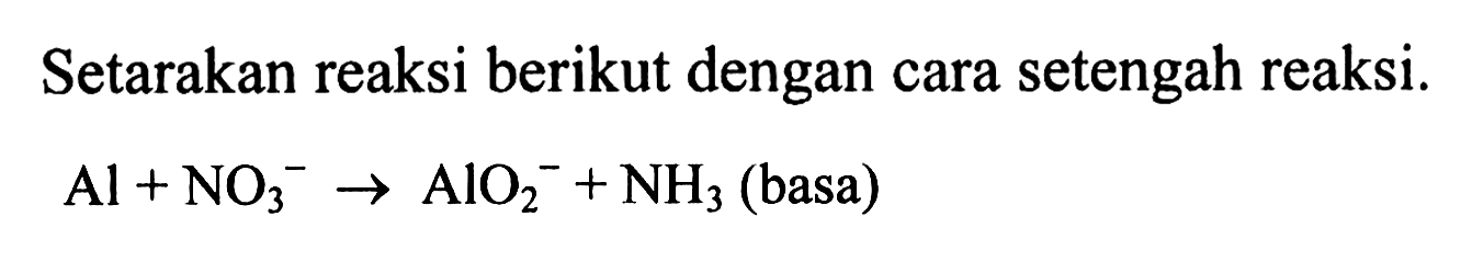 Setarakan reaksi berikut dengan cara reaksi. 
Al + NO3^- -> AlO2^- + NH3 (basa)