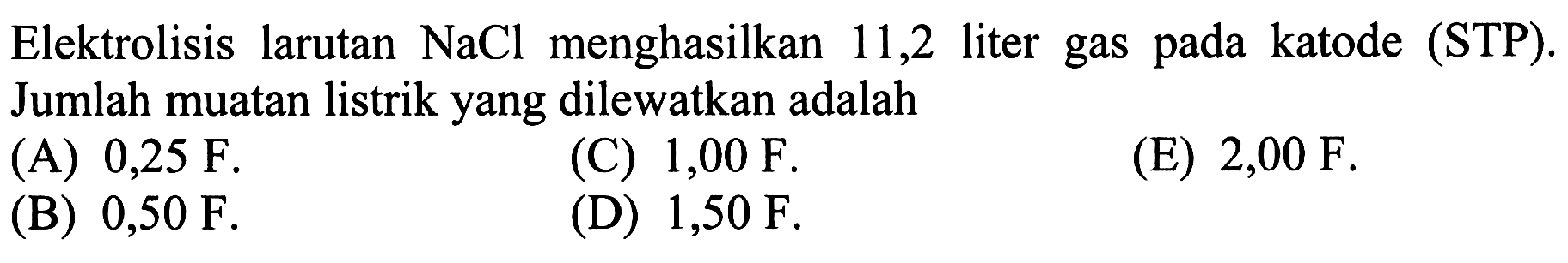 Elektrolisis larutan  NaCl  menghasilkan 11,2 liter gas pada katode (STP). Jumlah muatan listrik yang dilewatkan adalah...