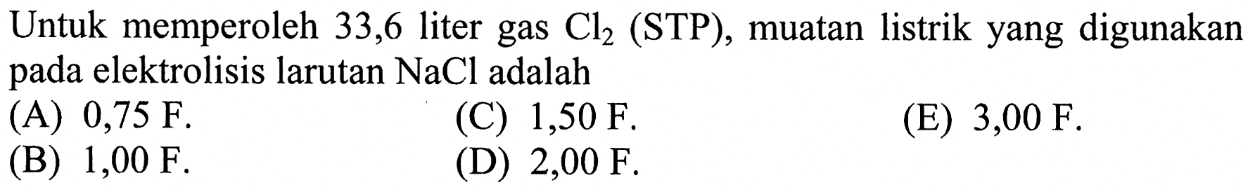 Untuk memperoleh 33,6 liter gas Cl2 (STP), muatan listrik yang digunakan pada elektrolisis larutan NaCl adalah 