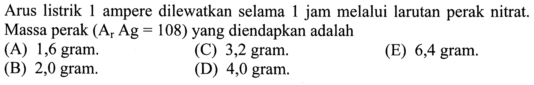 Arus listrik 1 ampere dilewatkan selama 1 jam melalui larutan perak nitrat. Massa perak  (Ar Ag=108)  yang diendapkan adalah