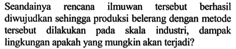 Seandainya rencana ilmuwan tersebut berhasil diwujudkan sehingga produksi belerang dengan metode tersebut dilakukan pada skala industri, dampak lingkungan apakah yang mungkin akan terjadi?