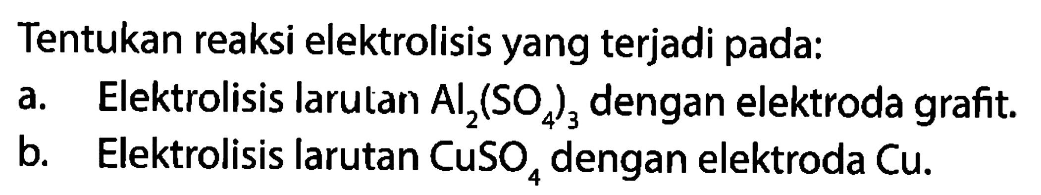 Tentukan reaksi elektrolisis yang terjadi pada: a. Elektrolisis larutan AI2(SO4)3 dengan elektroda grafit. b.  Elektrolisis larutan CuSO4 dengan elektroda Cu.