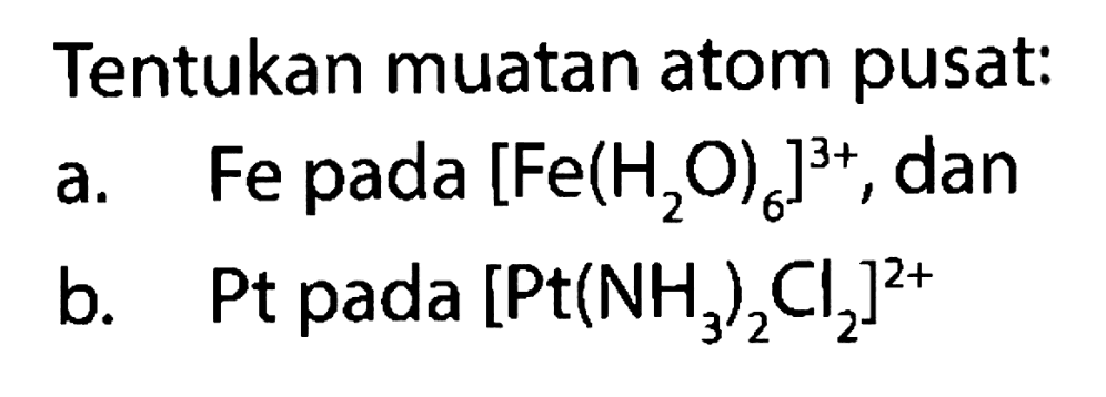 Tentukan muatan atom pusat:
a. Fe pada [Fe(H2O)6]^(3+), dan
b. Pt pada [Pt(NH3)2)Cl2]^(2+) 