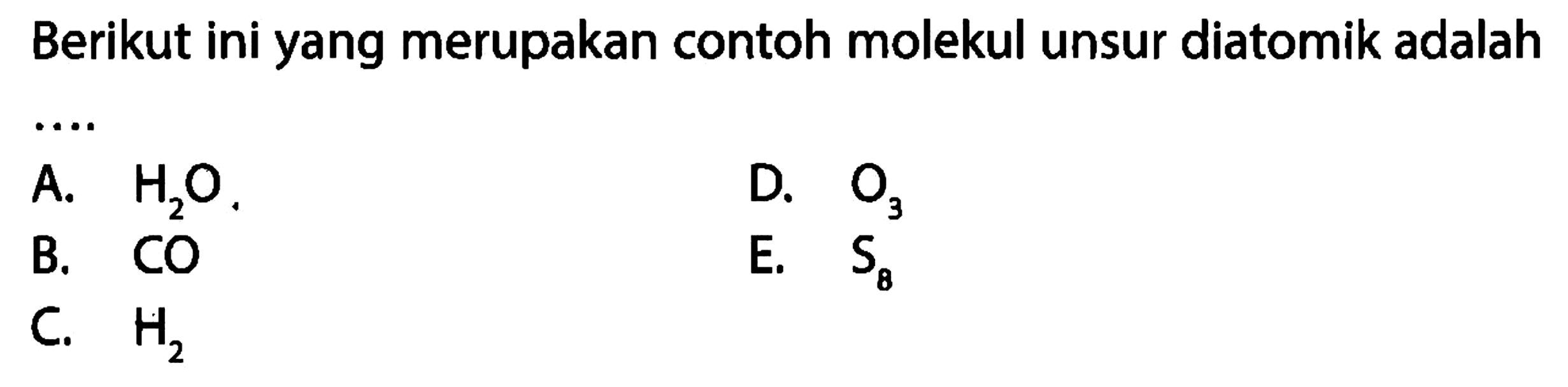 Berikut ini yang merupakan contoh molekul unsur diatomik adalah
A. H2O.
D. O3 
B. CO 
E. S8 
C. H2 