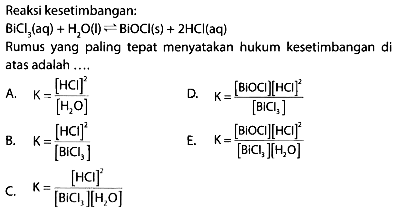 Reaksi kesetimbangan: BiCl3 (aq) + H2O (l) <=> BiOCl (s) + 2HCl (aq) Rumus yang paling tepat menyatakan hukum kesetimbangan di atas adalah ....