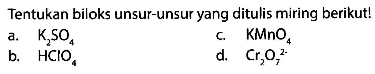 Tentukan biloks unsur-unsur yang ditulis miring berikut!
a. K2SO4 
c. KMnO4 
b. HClO4 
d.  Cr2O7^(2-)