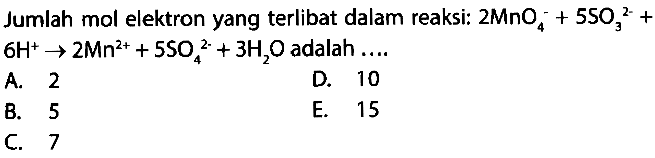 Jumlah mol elektron yang terlibat dalam reaksi: 2 MnO4^- + 5 SO3^(2-) + 6 H^+ -> 2 Mn^(2+)  + 5 SO4^(2-) + 3 H2O adalah