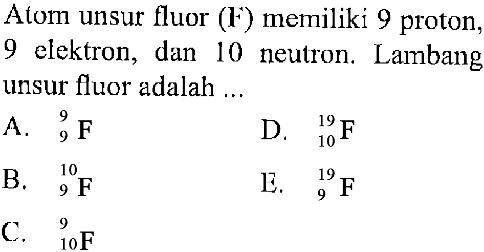 Atom unsur fluor (F) memiliki 9 proton, 9 elektron, dan 10 neutron. Lambang unsur fluor adalah...