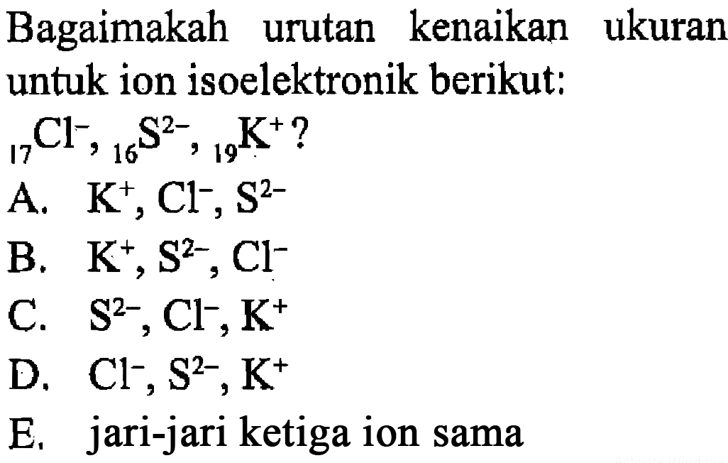 Bagaimakah urutan kenaikan ukuran untuk ion isoelektronik berikut: 17 Cl^-, 16 S^(2-), 19 K^+?