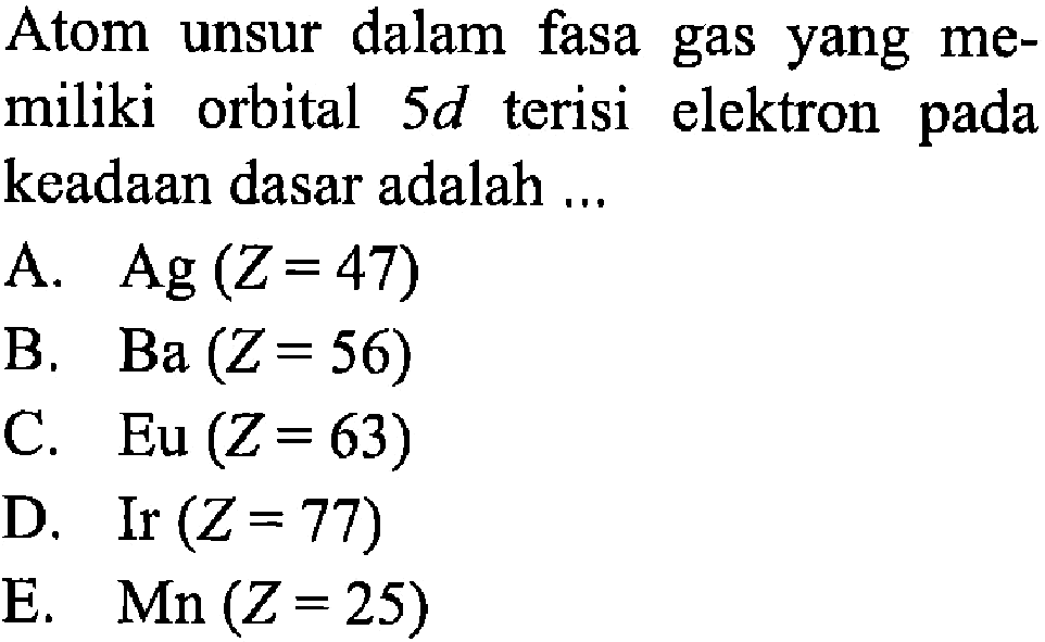 Atom unsur dalam fasa gas yang memiliki orbital 5d terisi elektron pada keadaan dasar adalah ...
