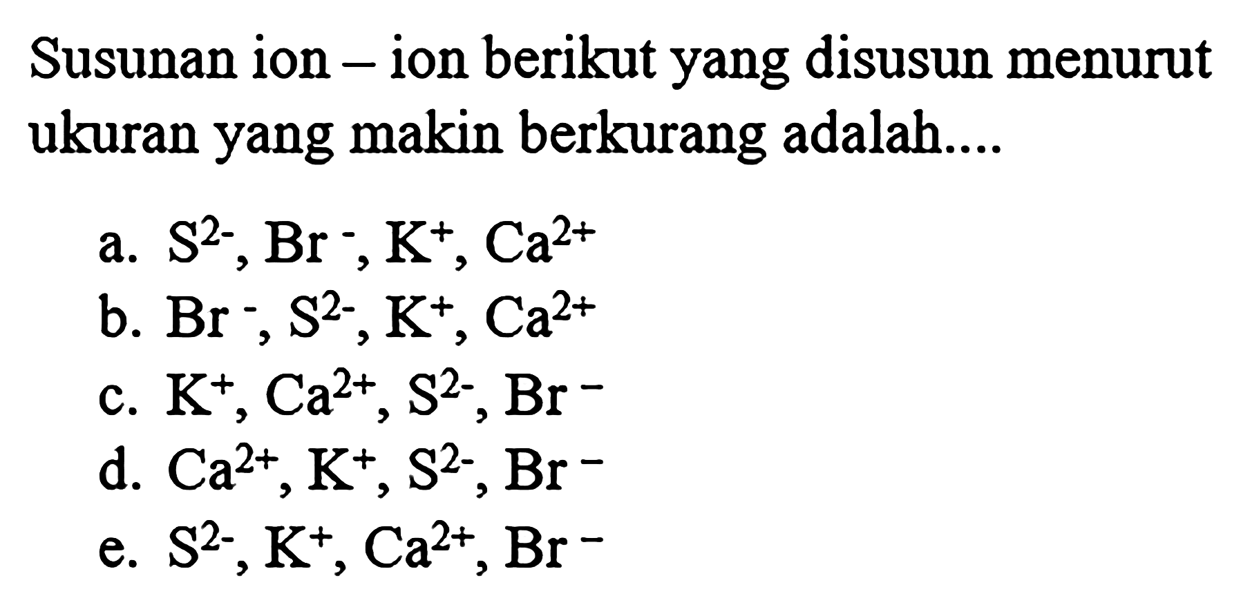 Susunan ion-ion berikut yang disusun menurut ukuran yang makin berkurang adalah....
