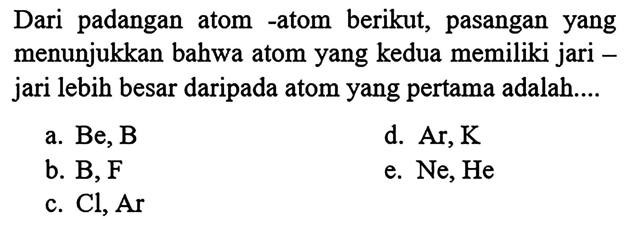 Dari padangan atom-atom berikut, pasangan yang menunjukkan bahwa atom yang kedua memiliki jari-jari lebih besar daripada atom yang pertama adalah.... 