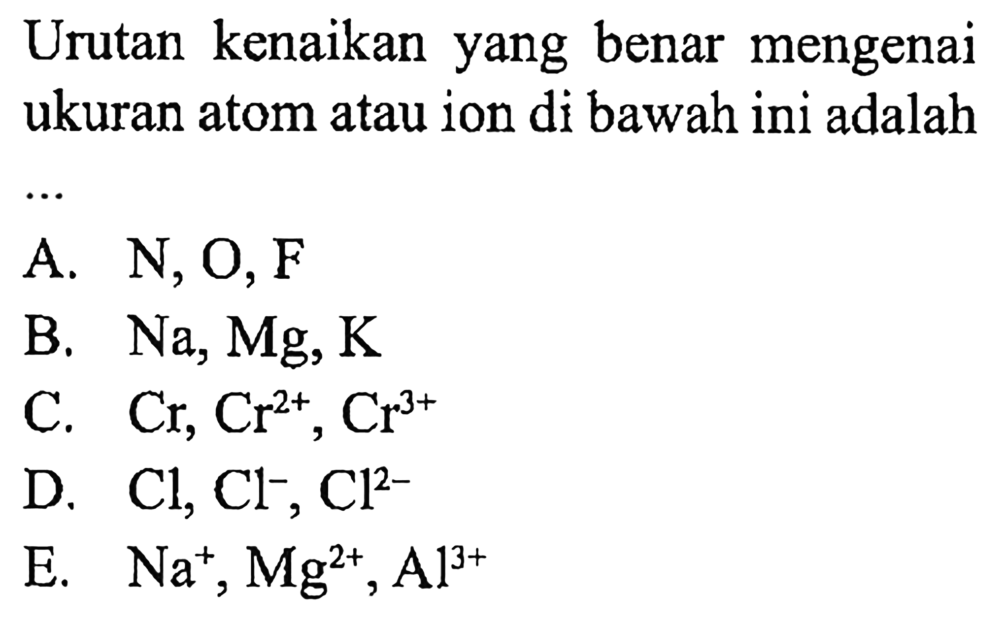 Urutan kenaikan yang benar mengenai ukuran atom atau ion di bawah ini adalah...