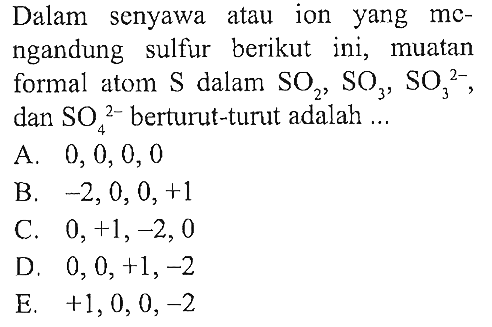 Dalam senyawa atau ion yang mcngandung sulfur berikut ini, muatan formal atom  S  dalam SO2, SO3, SO3^(2-)dan SO4^(2-)  berturut-turut adalah ...
