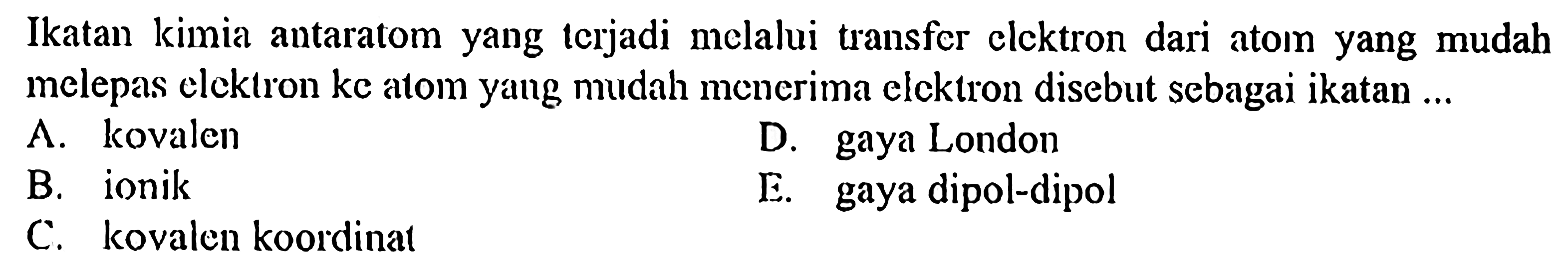 Ikatan kimia antaratom yang terjadi melalui transfer elektron dari atom yang mudah melepas elektron ke atom yang mudah menerima elektron disebut sebagai ikatan...