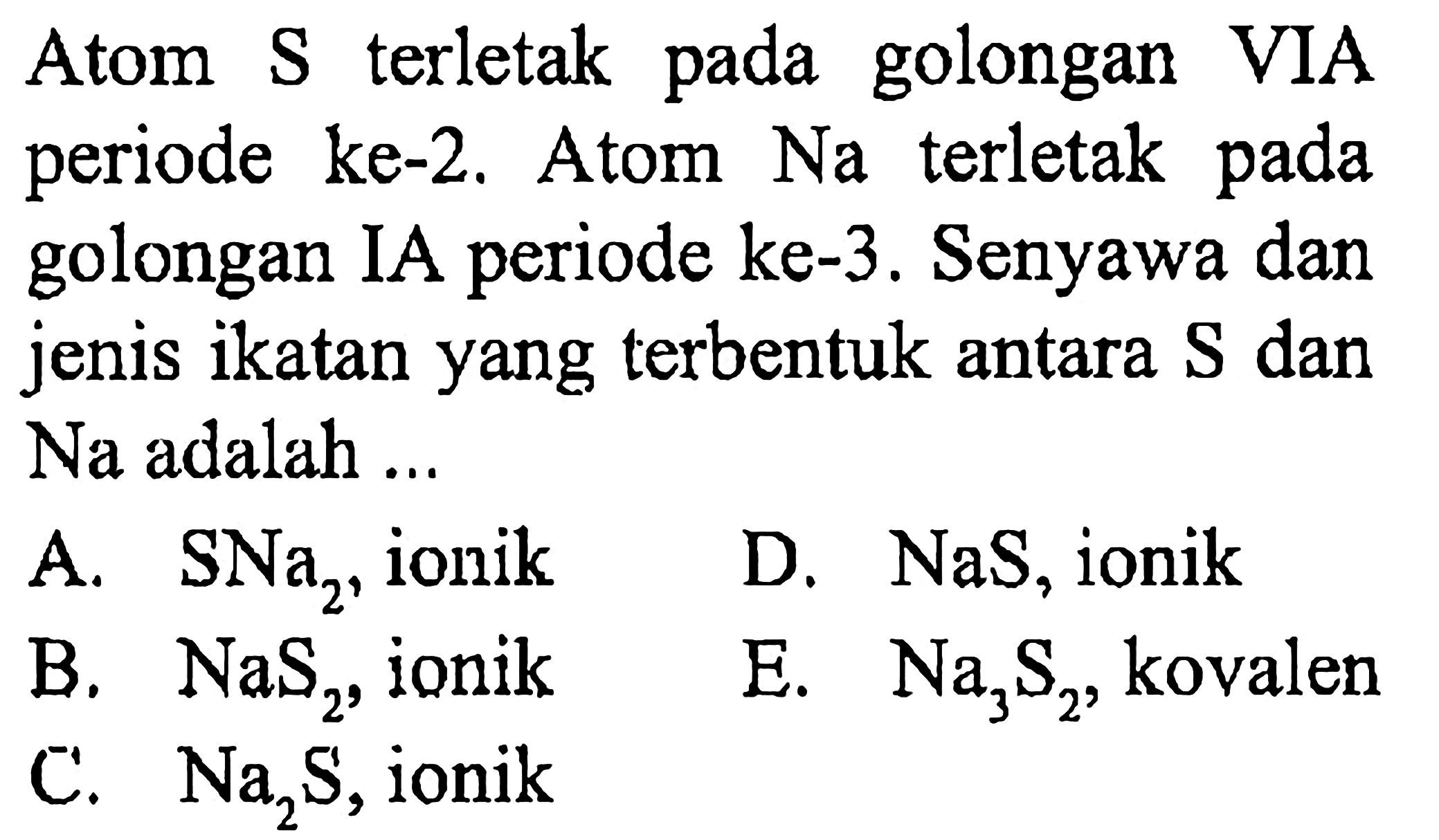 Atom S terletak pada golongan VIA periode ke-2. Atom Na terletak pada golongan IA periode ke-3. Senyawa dan jenis ikatan yang terbentuk antara S dan Na adalah ...