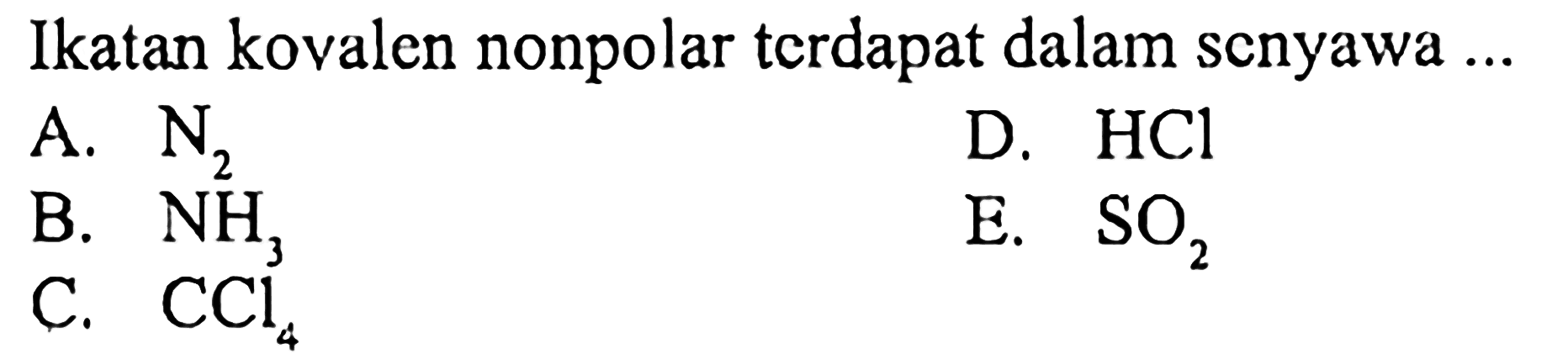 Ikatan kovalen nonpolar terdapat dalam senyawa ...
A. N2
B. NH3
C. CCl4
D. HCl
E. SO2