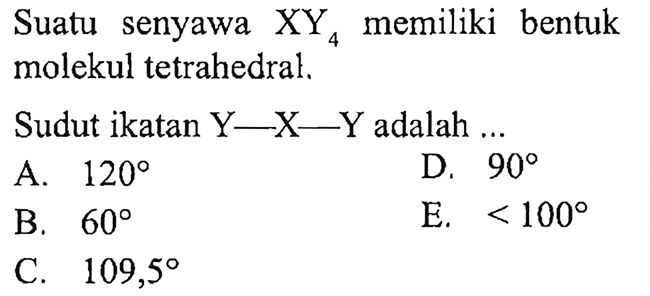 Suatu senyawa XY4 memiliki bentuk molekul tetrahedral.
Sudut ikatan Y-X-Y adalah ...
