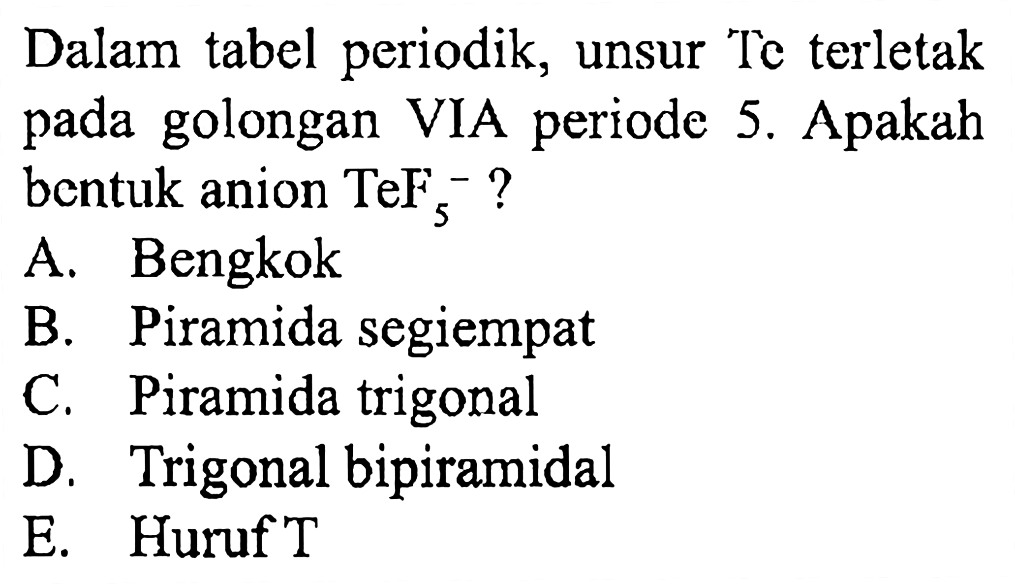 Dalam tabel periodik, unsur Te terletak pada golongan VIA periode 5. Apakah bentuk anion TeF5^- ?
