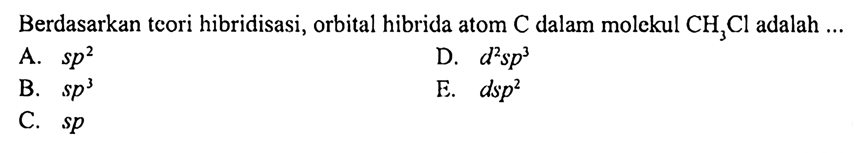 Berdasarkan teori hibridisasi, orbital hibrida atom C dalam molekul CH3Cl adalah.. 
