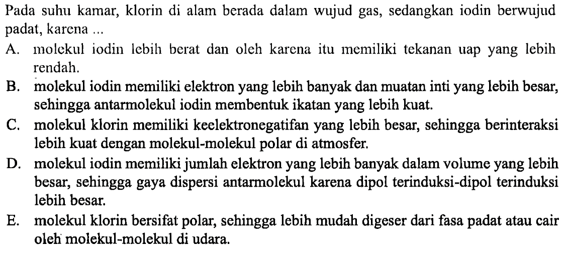 Pada suhu kamar, klorin di alam berada dalam wujud gas, sedangkan iodin berwujud padat, karena ...
