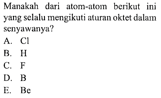 Manakah dari atom-atom berikut ini yang selalu mengikuti aturan oktet dalam senyawanya?
A. Cl B. H C. F D. B E. Be