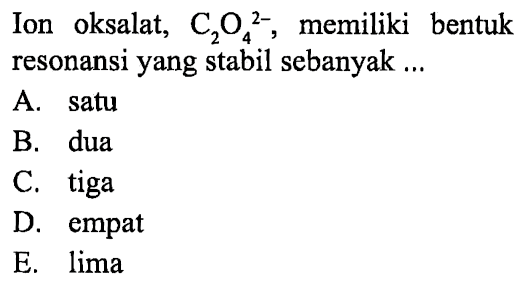 Ion oksalat, C2O4^(2-), memiliki bentuk resonansi yang stabil sebanyak ....