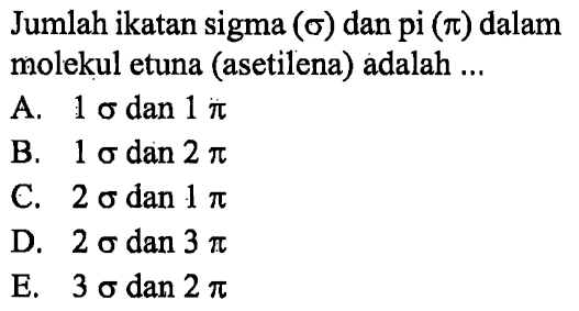 Jumlah ikatan sigma (sigma) dan pi (pi) dalam molekul etuna (asetilena) adalah ...
