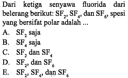 Dari ketiga senyawa fluorida dari belerang berikut: SF2, SF4, dan SF6, spesi yang bersifat polar adalah ....