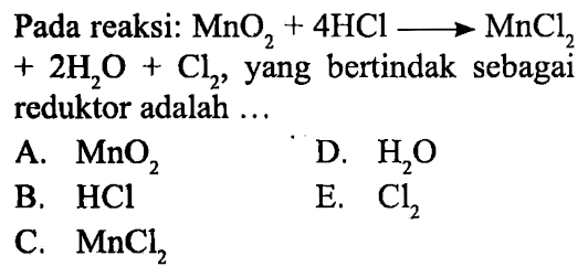 Pada reaksi:  MnO2+4HCl->MnCl2+2H2O+Cl2 , yang bertindak sebagai reduktor adalah ...