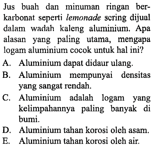 Jus buah dan minuman ringan berkarbonat seperti lemonade scring dijual dalam wadah kaleng aluminium. Apa alasan yang paling utama, mengapa logam aluminium cocok untuk hal ini?