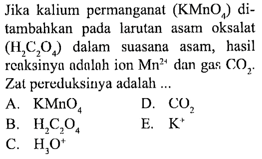 Jika kalium permanganat (KMnO4) ditambahkan pada larutan asam oksalat (H2C2O4) dalam suasana asam, hasil reaksinya adalah ion Mn^(2+) dan gas CO2. Zat pereduksinya adalah ... 